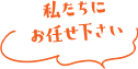 私たちにお任せ下さい